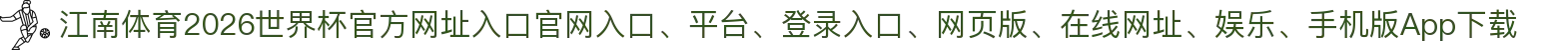 江南体育-点击进入_2026世界杯官方网址入口